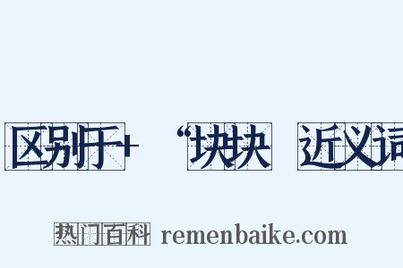 区别于+“块块〞近义词是什么意思的图片